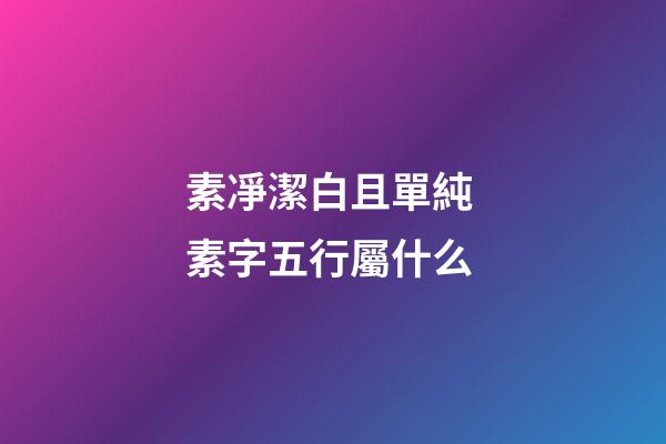 素凈潔白且單純 素字五行屬什么